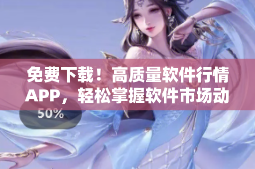 免費(fèi)下載！高質(zhì)量軟件行情APP，輕松掌握軟件市場(chǎng)動(dòng)向