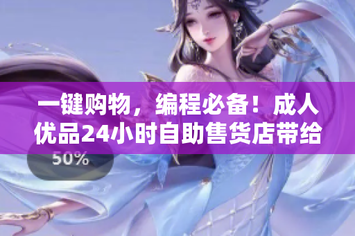一鍵購物，編程必備！成人優(yōu)品24小時自助售貨店帶給程序員的數(shù)碼好貨