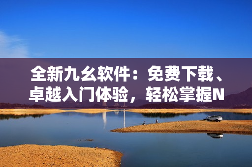 全新九幺軟件：免費(fèi)下載、卓越入門體驗(yàn)，輕松掌握NBA技巧