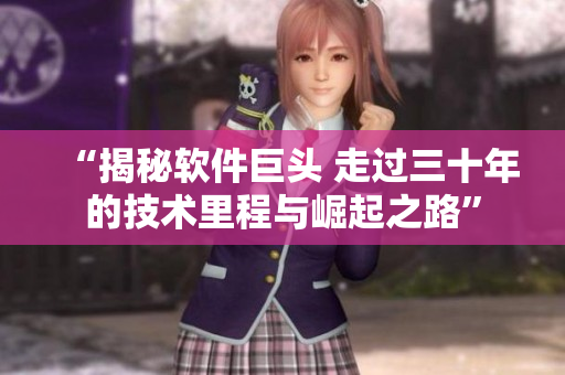 “揭秘軟件巨頭 走過(guò)三十年的技術(shù)里程與崛起之路”