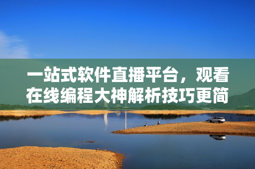 一站式軟件直播平臺,觀看在線編程大神解析技巧更簡單! 一站式軟件直播平臺,觀看在線編程大神解析技巧更簡單!