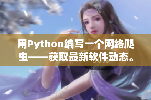 用Python編寫一個網(wǎng)絡爬蟲——獲取最新軟件動態(tài)。