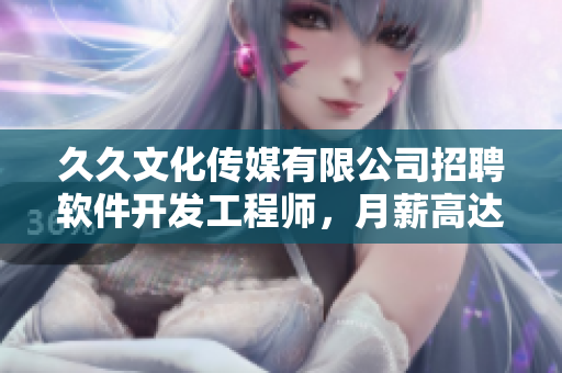 久久文化傳媒有限公司招聘軟件開發(fā)工程師，月薪高達15K！