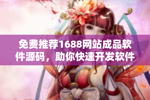 免費(fèi)推薦1688網(wǎng)站成品軟件源碼，助你快速開(kāi)發(fā)軟件軟件開(kāi)發(fā)源碼推薦