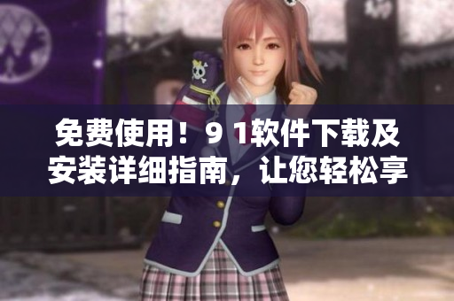 免費使用!9 1軟件下載及安裝詳細指南,讓您輕松享受編程創(chuàng)作之旅 免費使用!9 1軟件下載及安裝詳細指南,讓您輕松享受編程創(chuàng)作之旅
