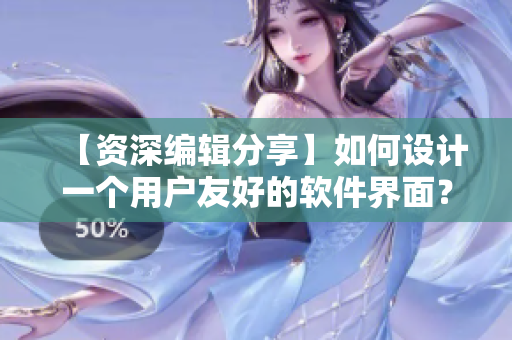 【資深編輯分享】如何設(shè)計(jì)一個(gè)用戶友好的軟件界面？——軟件美學(xué)設(shè)計(jì)探析