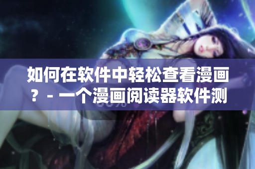 如何在軟件中輕松查看漫畫(huà)？- 一個(gè)漫畫(huà)閱讀器軟件測(cè)評(píng)