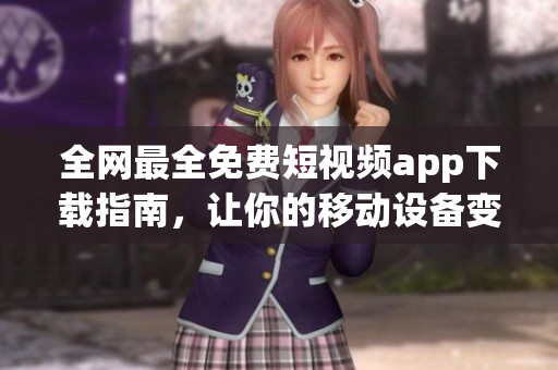 全網(wǎng)最全免費(fèi)短視頻app下載指南，讓你的移動(dòng)設(shè)備變身為追劇神器！
