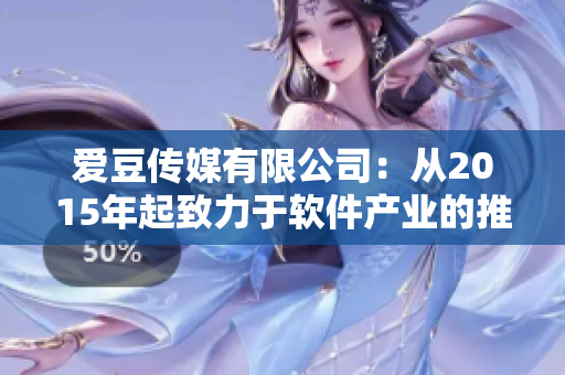 愛豆傳媒有限公司：從2015年起致力于軟件產(chǎn)業(yè)的推廣和咨詢！