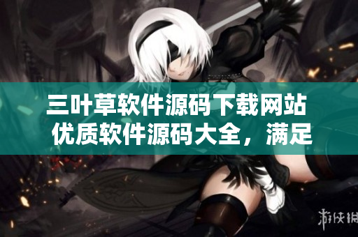 三葉草軟件源碼下載網(wǎng)站 優(yōu)質(zhì)軟件源碼大全,滿足開發(fā)者需求 三葉草軟件源碼下載網(wǎng)站 優(yōu)質(zhì)軟件源碼大全,滿足開發(fā)者需求