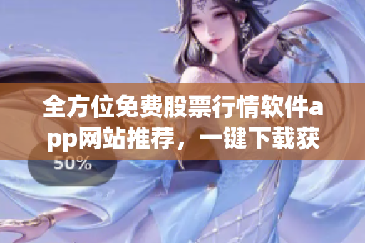 全方位免費股票行情軟件app網(wǎng)站推薦,一鍵下載獲取實時行情數(shù)據(jù)! 全方位免費股票行情軟件app網(wǎng)站推薦,一鍵下載獲取實時行情數(shù)據(jù)!