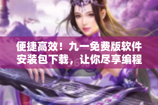 便捷高效！九一免費(fèi)版軟件安裝包下載，讓你盡享編程之樂