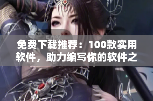 免費下載推薦：100款實用軟件，助力編寫你的軟件之路