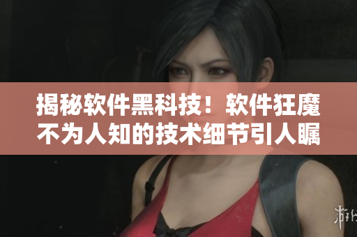 揭秘軟件黑科技!軟件狂魔不為人知的技術(shù)細(xì)節(jié)引人矚目 揭秘軟件黑科技!軟件狂魔不為人知的技術(shù)細(xì)節(jié)引人矚目