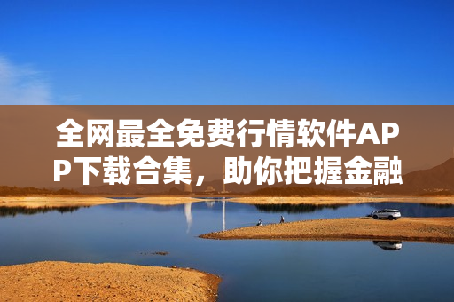 全網最全免費行情軟件APP下載合集,助你把握金融市場走勢 全網最全免費行情軟件APP下載合集,助你把握金融市場走勢