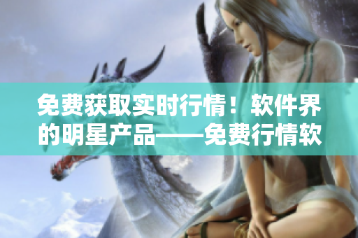 免費(fèi)獲取實(shí)時(shí)行情！軟件界的明星產(chǎn)品——免費(fèi)行情軟件APP