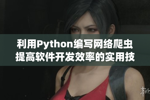 利用Python編寫網(wǎng)絡(luò)爬蟲提高軟件開發(fā)效率的實(shí)用技巧