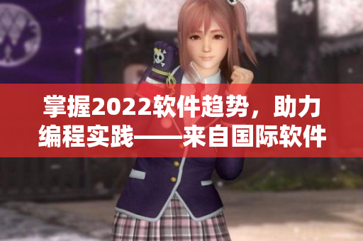掌握2022軟件趨勢，助力編程實(shí)踐——來自國際軟件展望