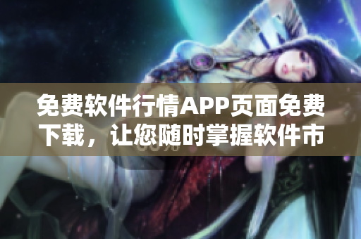 免費(fèi)軟件行情APP頁(yè)面免費(fèi)下載，讓您隨時(shí)掌握軟件市場(chǎng)動(dòng)態(tài)！