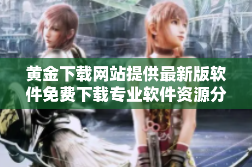 黃金下載網(wǎng)站提供最新版軟件免費下載專業(yè)軟件資源分享平臺