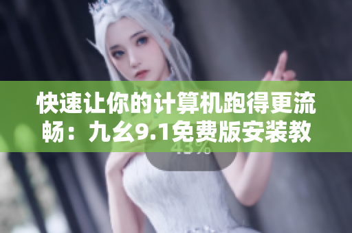 快速讓你的計(jì)算機(jī)跑得更流暢：九幺9.1免費(fèi)版安裝教程