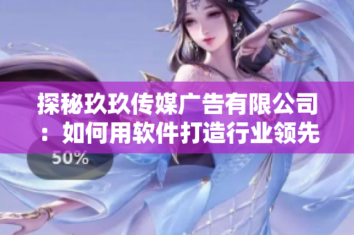 探秘玖玖傳媒廣告有限公司：如何用軟件打造行業(yè)領(lǐng)先的廣告平臺？