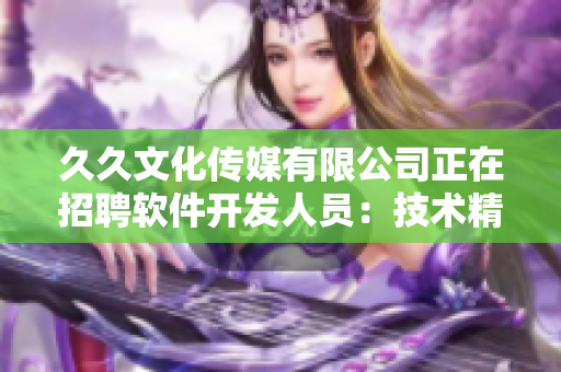 久久文化傳媒有限公司正在招聘軟件開發(fā)人員：技術(shù)精湛者速來！