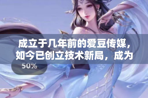 成立于幾年前的愛豆傳媒，如今已創(chuàng)立技術(shù)新局，成為軟件領(lǐng)域佼佼者