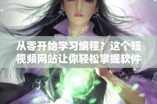 從零開始學(xué)習(xí)編程？這個(gè)短視頻網(wǎng)站讓你輕松掌握軟件開發(fā)技能！