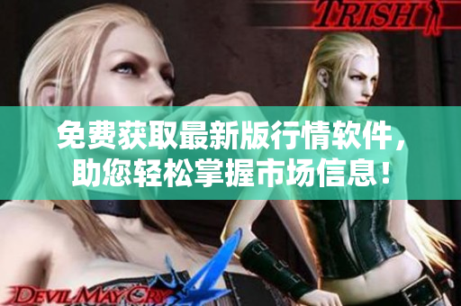 免費獲取最新版行情軟件,助您輕松掌握市場信息! 免費獲取最新版行情軟件,助您輕松掌握市場信息!