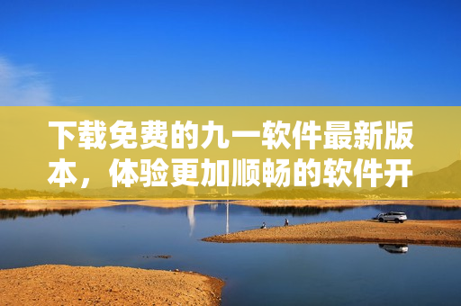 下載免費的九一軟件最新版本,體驗更加順暢的軟件開發(fā)! 下載免費的九一軟件最新版本,體驗更加順暢的軟件開發(fā)!