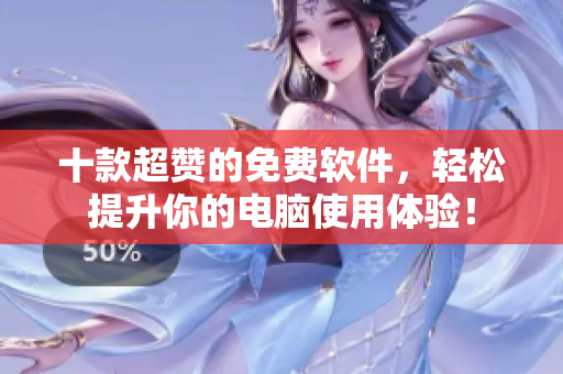 十款超贊的免費(fèi)軟件，輕松提升你的電腦使用體驗(yàn)！