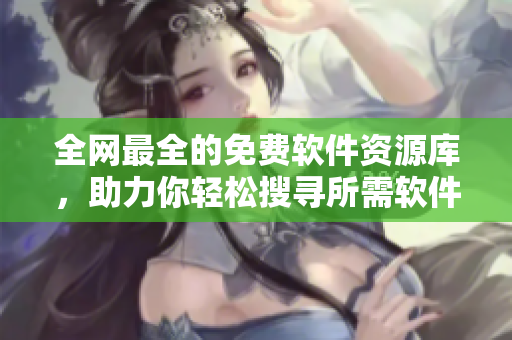 全網最全的免費軟件資源庫，助力你輕松搜尋所需軟件！
