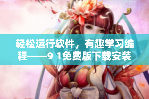 輕松運(yùn)行軟件，有趣學(xué)習(xí)編程——9 1免費(fèi)版下載安裝教程
