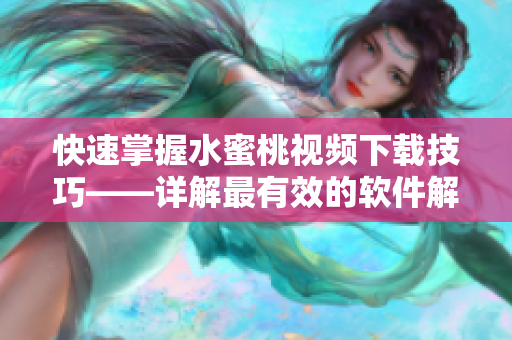 快速掌握水蜜桃視頻下載技巧——詳解最有效的軟件解決方案!