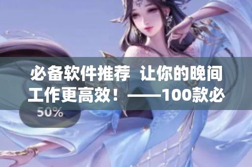 必備軟件推薦  讓你的晚間工作更高效！——100款必備軟件app推薦