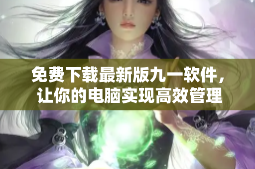 免費(fèi)下載最新版九一軟件， 讓你的電腦實(shí)現(xiàn)高效管理！