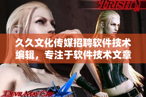 久久文化傳媒招聘軟件技術(shù)編輯，專(zhuān)注于軟件技術(shù)文章創(chuàng)作與編輯！
