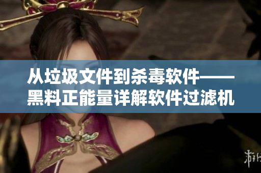 從垃圾文件到殺毒軟件——黑料正能量詳解軟件過濾機(jī)制 從垃圾文件到殺毒軟件——黑料正能量詳解軟件過濾機(jī)制