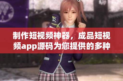 制作短視頻神器，成品短視頻app源碼為您提供的多種功能優(yōu)勢(shì)