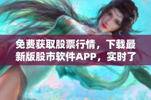 免費(fèi)獲取股票行情，下載最新版股市軟件APP，實(shí)時(shí)了解全球金融市場(chǎng)動(dòng)態(tài)