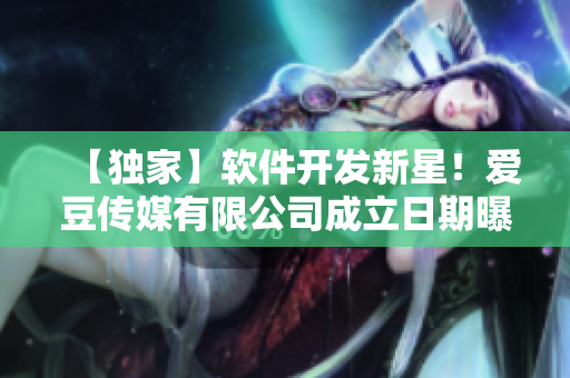 【獨(dú)家】軟件開(kāi)發(fā)新星！愛(ài)豆傳媒有限公司成立日期曝光