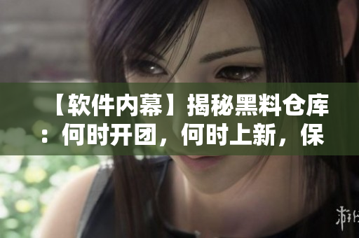 【軟件內幕】揭秘黑料倉庫：何時開團，何時上新，保障你的編程技能！