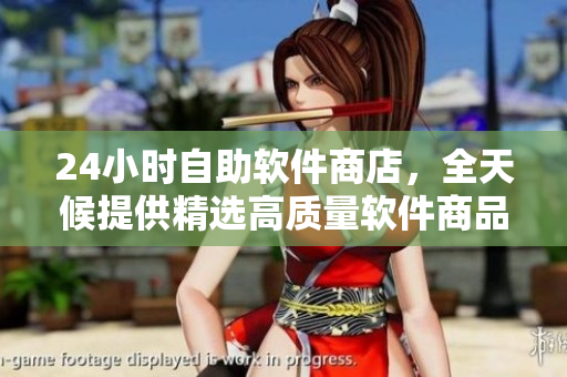 24小時自助軟件商店，全天候提供精選高質(zhì)量軟件商品！