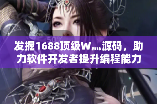 發(fā)掘1688頂級(jí)W灬源碼,助力軟件開發(fā)者提升編程能力 發(fā)掘1688頂級(jí)W灬源碼,助力軟件開發(fā)者提升編程能力