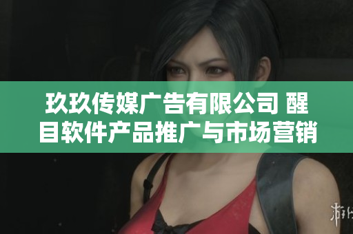 玖玖傳媒廣告有限公司 醒目軟件產(chǎn)品推廣與市場營銷的領(lǐng)導(dǎo)者