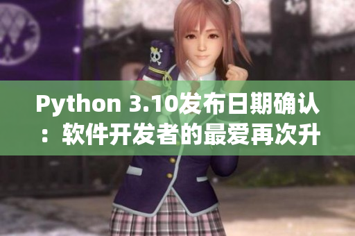 Python 3.10發(fā)布日期確認：軟件開發(fā)者的最愛再次升級