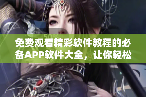 免費(fèi)觀看精彩軟件教程的必備APP軟件大全，讓你輕松掌握編寫技巧
