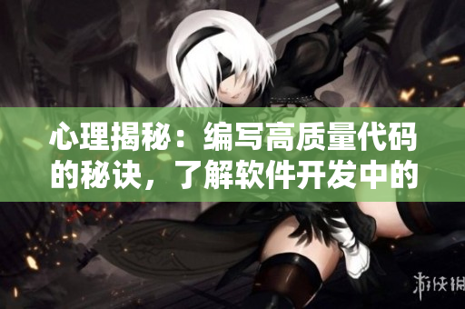 心理揭秘：編寫(xiě)高質(zhì)量代碼的秘訣，了解軟件開(kāi)發(fā)中的反差萌劇情