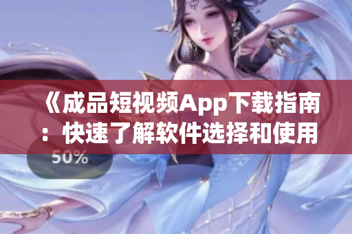 《成品短視頻App下載指南：快速了解軟件選擇和使用技巧》